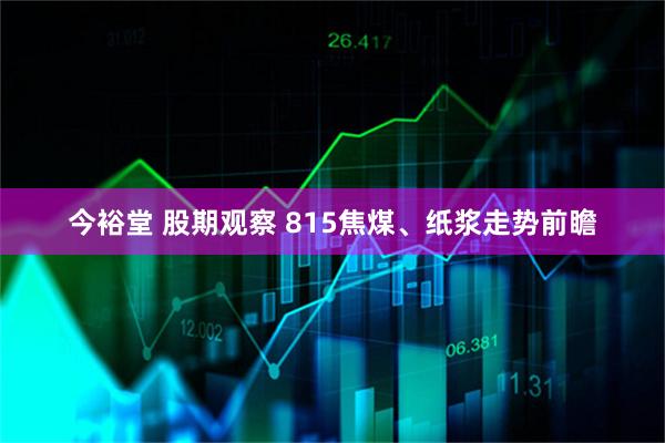 今裕堂 股期观察 815焦煤、纸浆走势前瞻