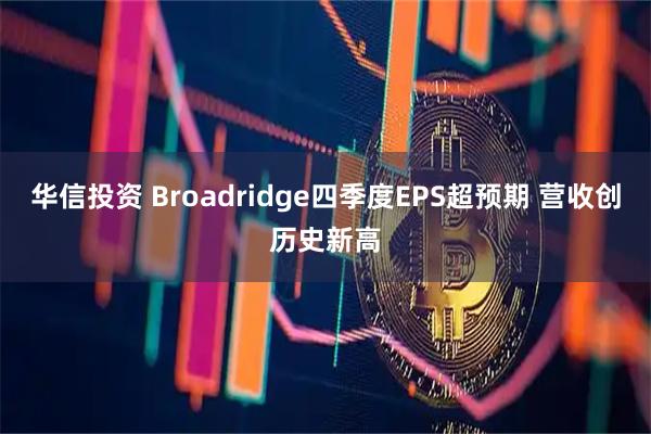 华信投资 Broadridge四季度EPS超预期 营收创历史新高