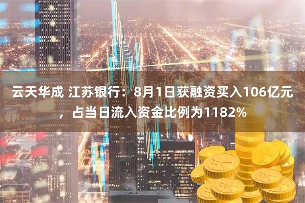 云天华成 江苏银行：8月1日获融资买入106亿元，占当日流入资金比例为1182%